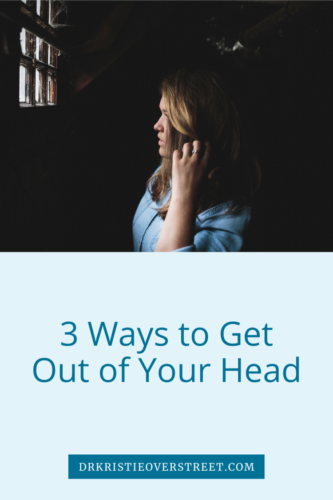 3 Ways To Get Out Of Your Head Dr Kristie Overstreet Certified Sex Therapist Clinical